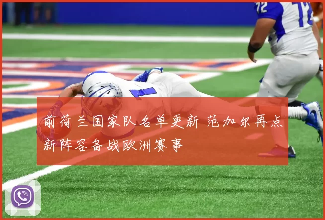 前荷兰国家队名单更新 范加尔再点新阵容备战欧洲赛事