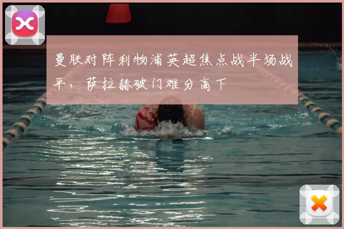 曼联对阵利物浦英超焦点战半场战平，萨拉赫破门难分高下