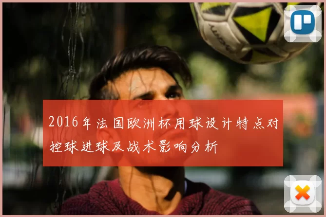 2016年法国欧洲杯用球设计特点对控球进球及战术影响分析