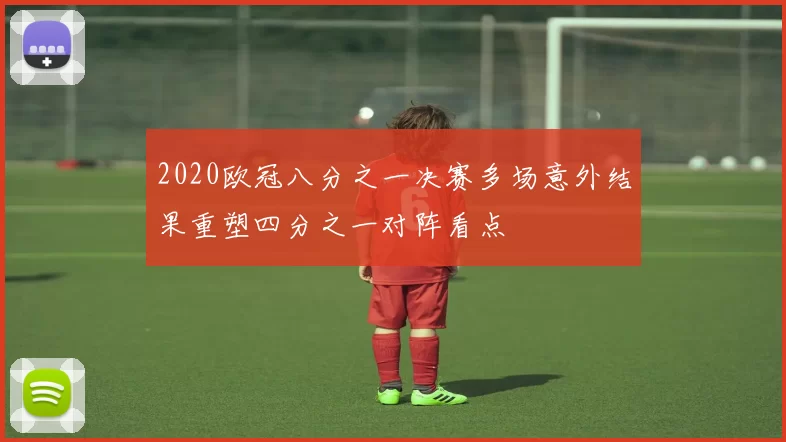 2020欧冠八分之一决赛多场意外结果重塑四分之一对阵看点