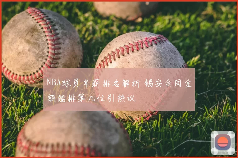 NBA球员年薪排名解析 锡安合同金额能排第几位引热议