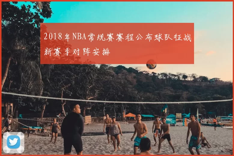 2018年NBA常规赛赛程公布球队征战新赛季对阵安排