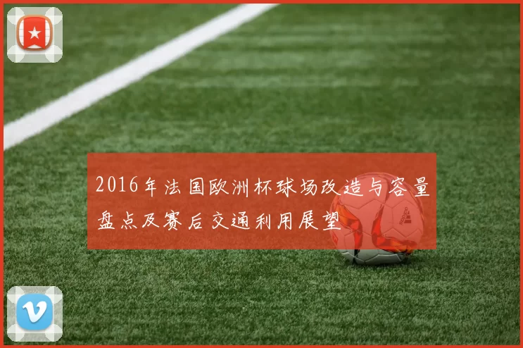 2016年法国欧洲杯球场改造与容量盘点及赛后交通利用展望