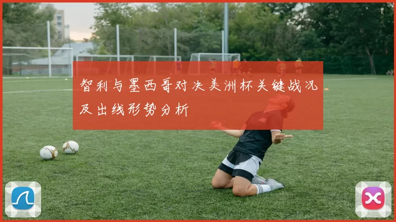 智利与墨西哥对决美洲杯关键战况及出线形势分析