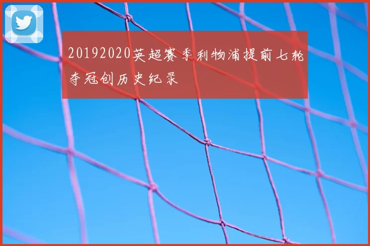 20192020英超赛季利物浦提前七轮夺冠创历史纪录
