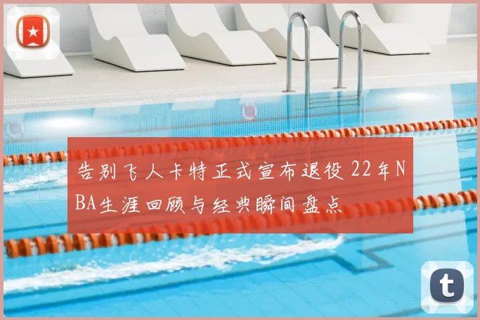 告别飞人卡特正式宣布退役 22年NBA生涯回顾与经典瞬间盘点