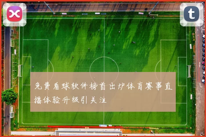 免费看球软件榜首出炉体育赛事直播体验升级引关注