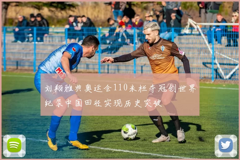 刘翔雅典奥运会110米栏夺冠创世界纪录中国田径实现历史突破