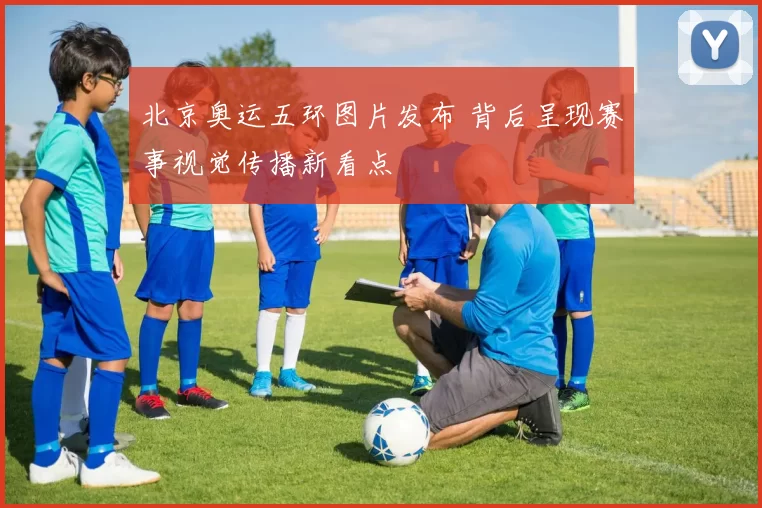 北京奥运五环图片发布 背后呈现赛事视觉传播新看点