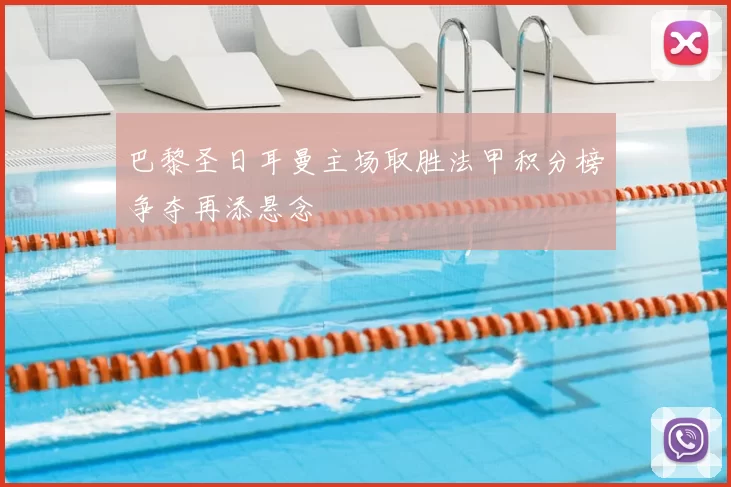 巴黎圣日耳曼主场取胜法甲积分榜争夺再添悬念