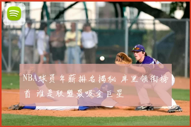 NBA球员年薪排名揭秘 库里领衔榜首 谁是联盟最吸金巨星