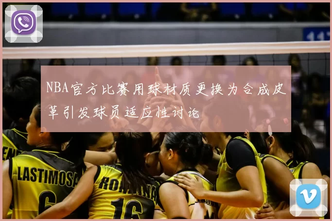 NBA官方比赛用球材质更换为合成皮革引发球员适应性讨论
