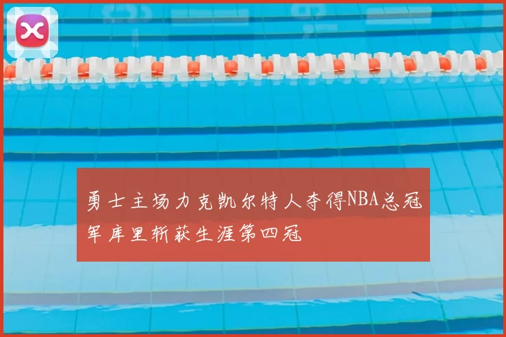 勇士主场力克凯尔特人夺得NBA总冠军库里斩获生涯第四冠