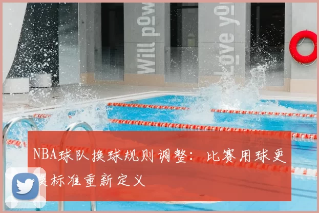 NBA球队换球规则调整：比赛用球更换标准重新定义