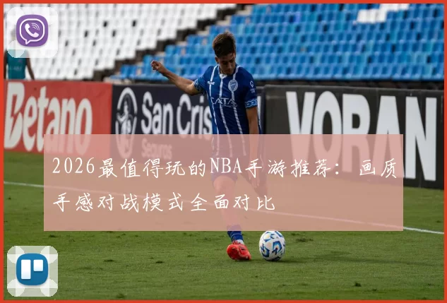 2026最值得玩的NBA手游推荐：画质手感对战模式全面对比