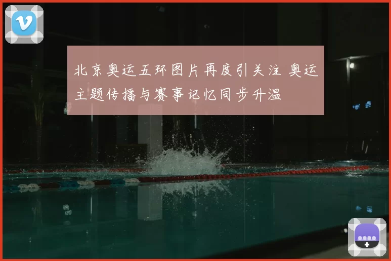 北京奥运五环图片再度引关注 奥运主题传播与赛事记忆同步升温