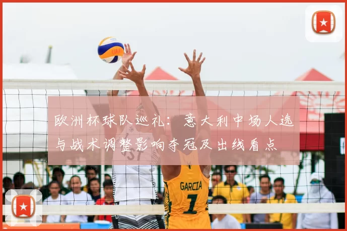 欧洲杯球队巡礼：意大利中场人选与战术调整影响夺冠及出线看点