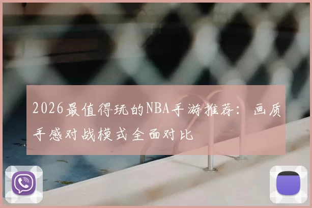 2026最值得玩的NBA手游推荐：画质手感对战模式全面对比