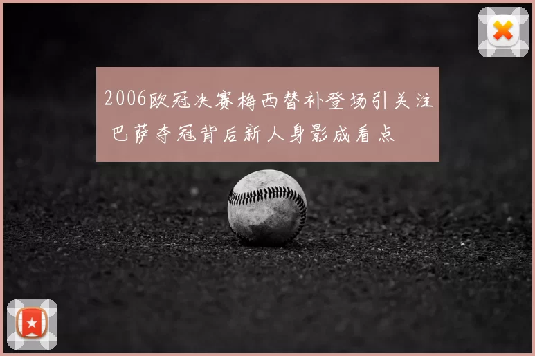 2006欧冠决赛梅西替补登场引关注 巴萨夺冠背后新人身影成看点
