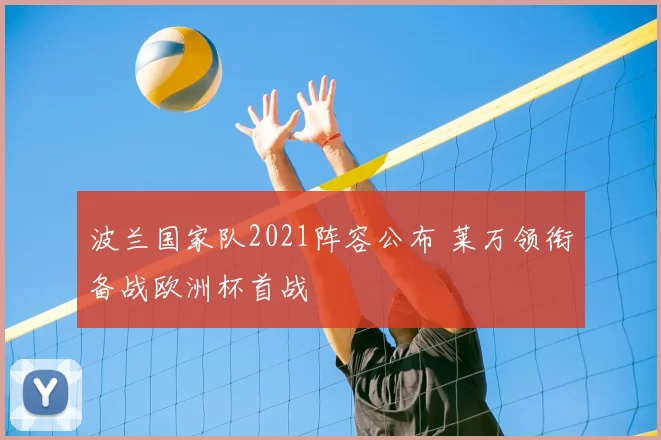 波兰国家队2021阵容公布 莱万领衔备战欧洲杯首战