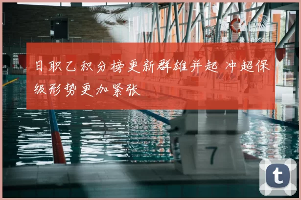 日职乙积分榜更新群雄并起 冲超保级形势更加紧张