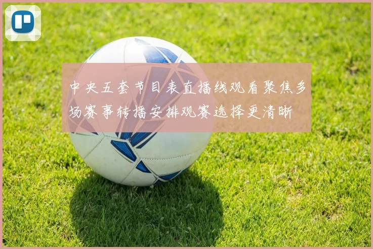 中央五套节目表直播线观看聚焦多场赛事转播安排观赛选择更清晰