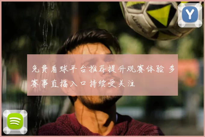 免费看球平台推荐提升观赛体验 多赛事直播入口持续受关注