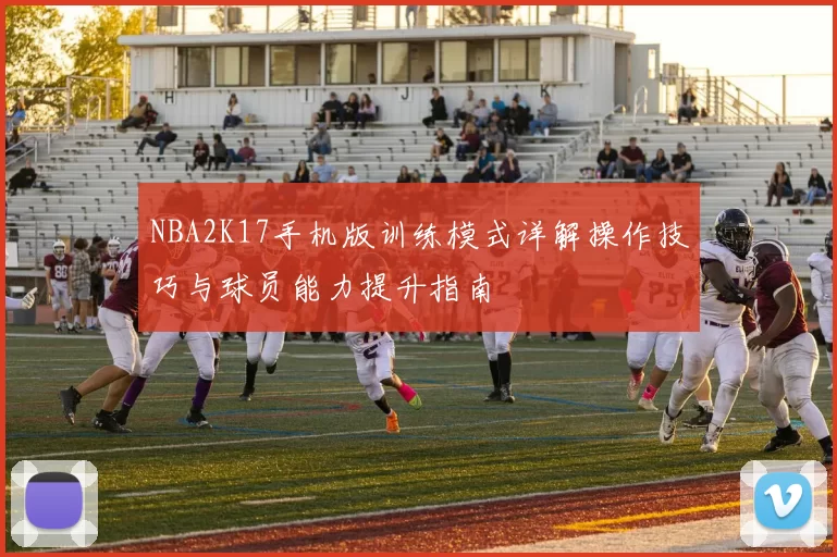 NBA2K17手机版训练模式详解操作技巧与球员能力提升指南