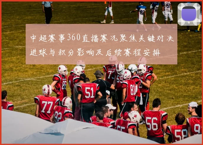 中超赛事360直播赛况聚焦关键对决进球与积分影响及后续赛程安排