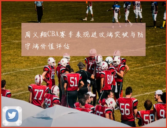 周义翔CBA赛季表现进攻端突破与防守端价值评估