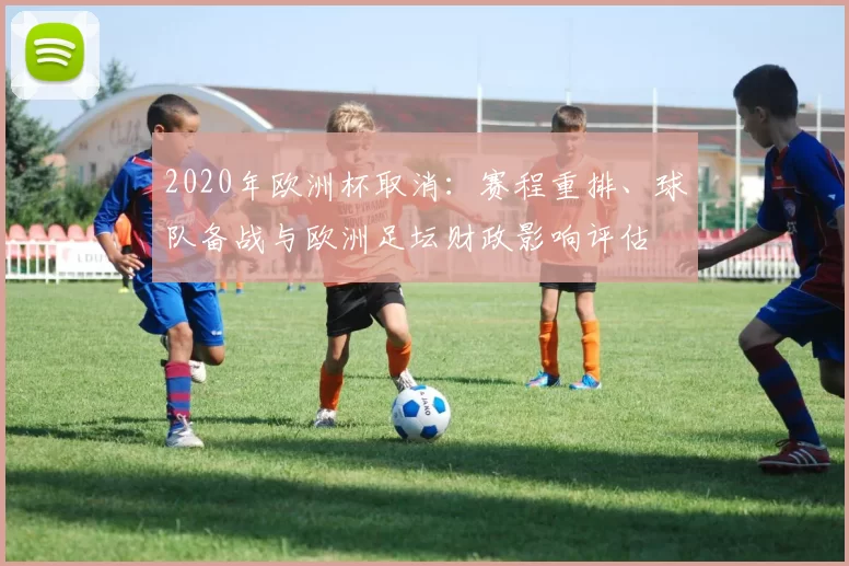 2020年欧洲杯取消：赛程重排、球队备战与欧洲足坛财政影响评估