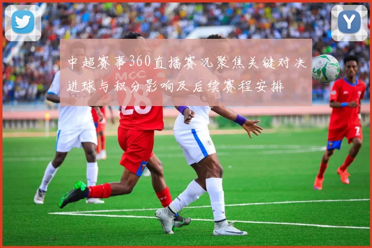 中超赛事360直播赛况聚焦关键对决进球与积分影响及后续赛程安排