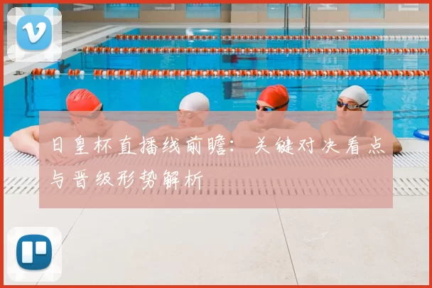 日皇杯直播线前瞻：关键对决看点与晋级形势解析