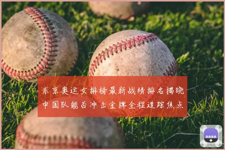 东京奥运女排榜最新战绩排名揭晓中国队能否冲击金牌全程追踪焦点