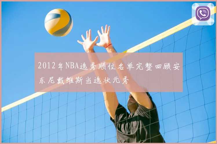 2012年NBA选秀顺位名单完整回顾安东尼戴维斯当选状元秀