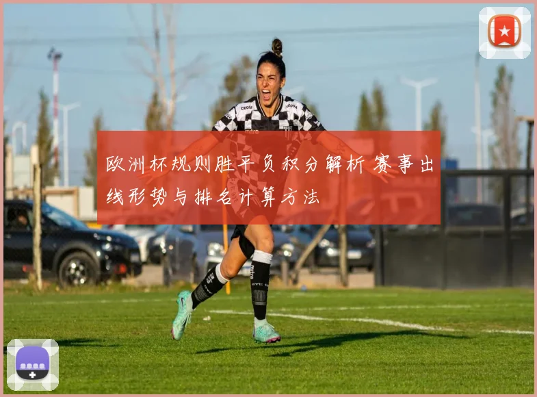 欧洲杯规则胜平负积分解析 赛事出线形势与排名计算方法