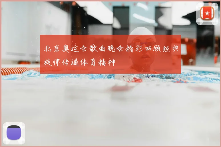 北京奥运会歌曲晚会精彩回顾经典旋律传递体育精神