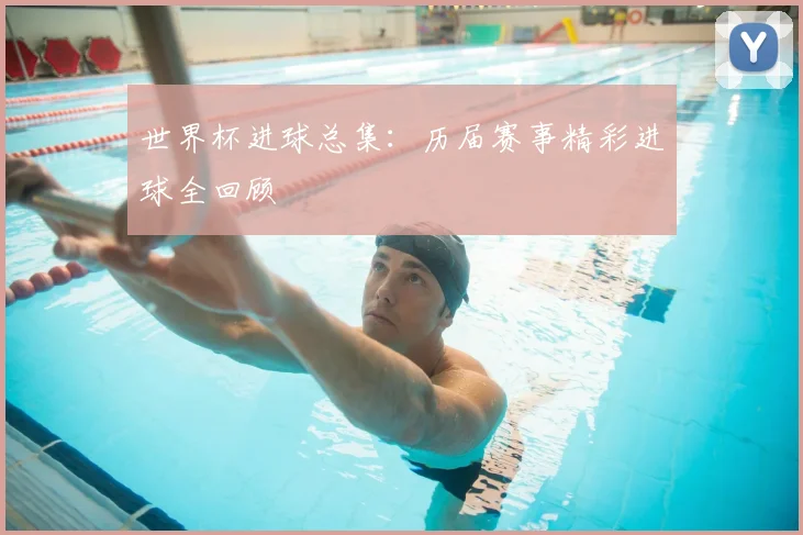世界杯进球总集：历届赛事精彩进球全回顾