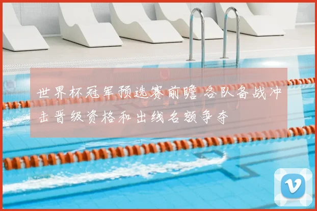 世界杯冠军预选赛前瞻 各队备战冲击晋级资格和出线名额争夺