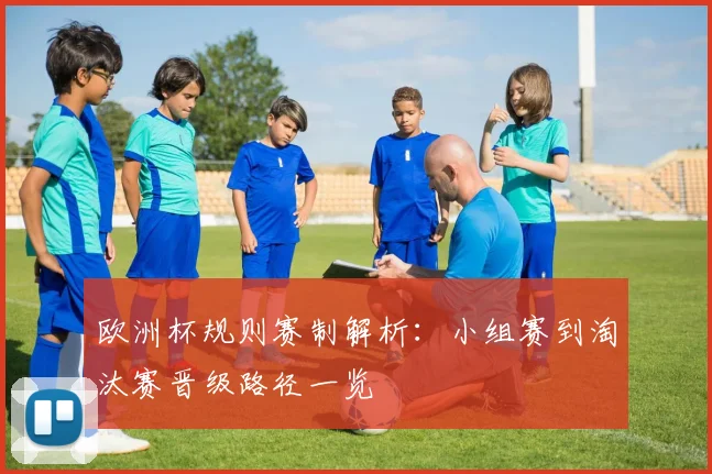欧洲杯规则赛制解析：小组赛到淘汰赛晋级路径一览