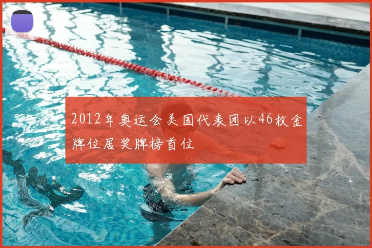 2012年奥运会美国代表团以46枚金牌位居奖牌榜首位