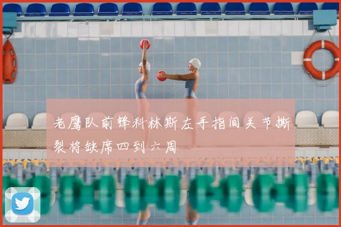 老鹰队前锋科林斯左手指间关节撕裂将缺席四到六周