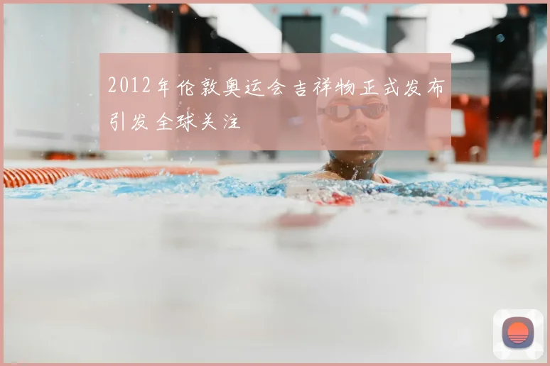 2012年伦敦奥运会吉祥物正式发布引发全球关注
