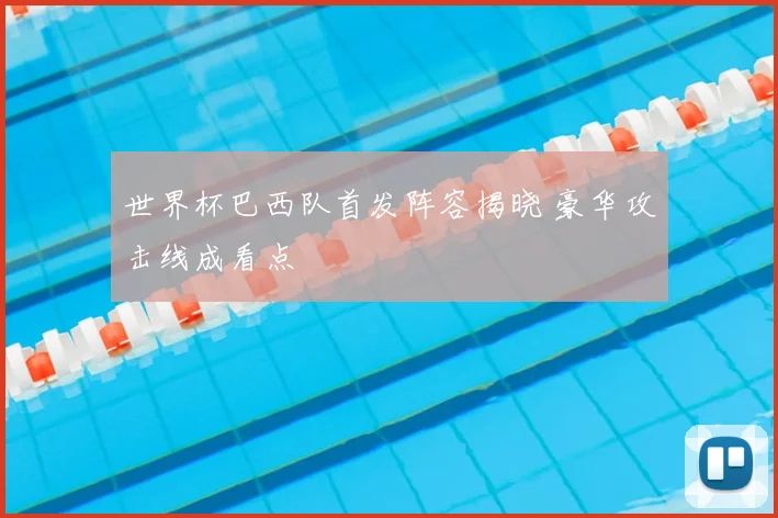 世界杯巴西队首发阵容揭晓 豪华攻击线成看点