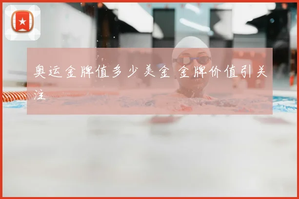 奥运金牌值多少美金 金牌价值引关注