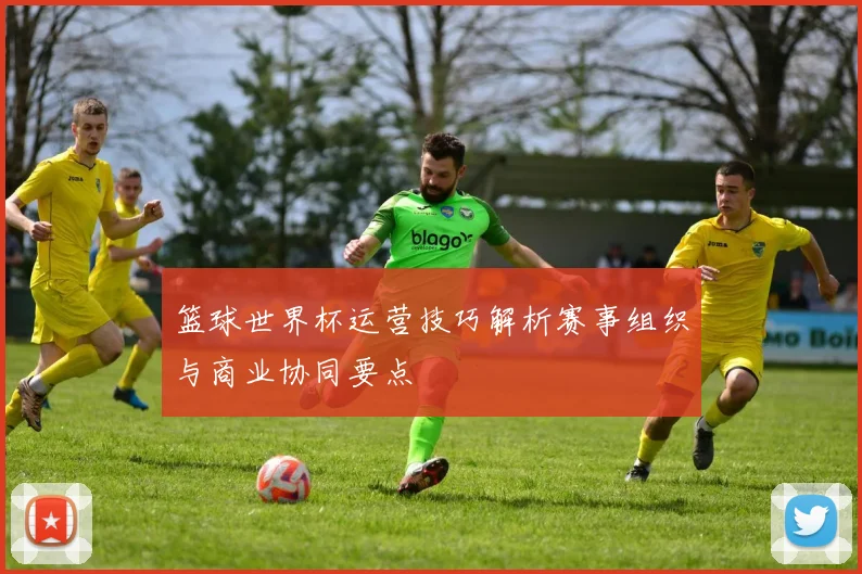 篮球世界杯运营技巧解析赛事组织与商业协同要点