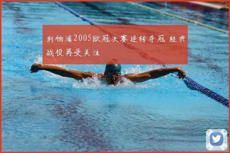 利物浦2005欧冠决赛逆转夺冠 经典战役再受关注