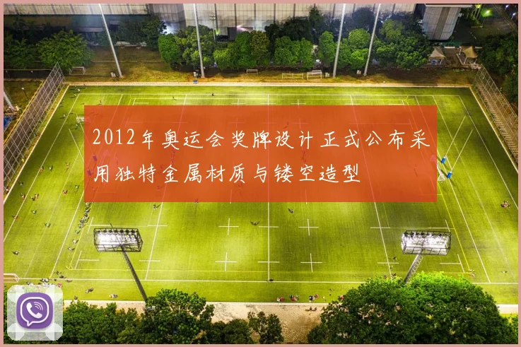 2012年奥运会奖牌设计正式公布采用独特金属材质与镂空造型